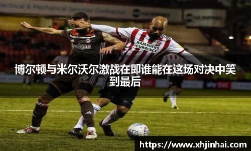 博尔顿与米尔沃尔激战在即谁能在这场对决中笑到最后